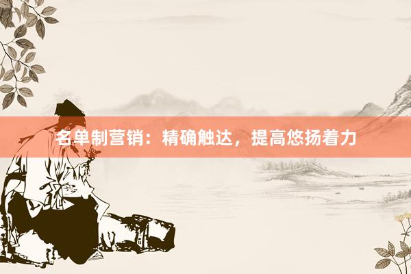 名单制营销:精确触达,提高悠扬着力
